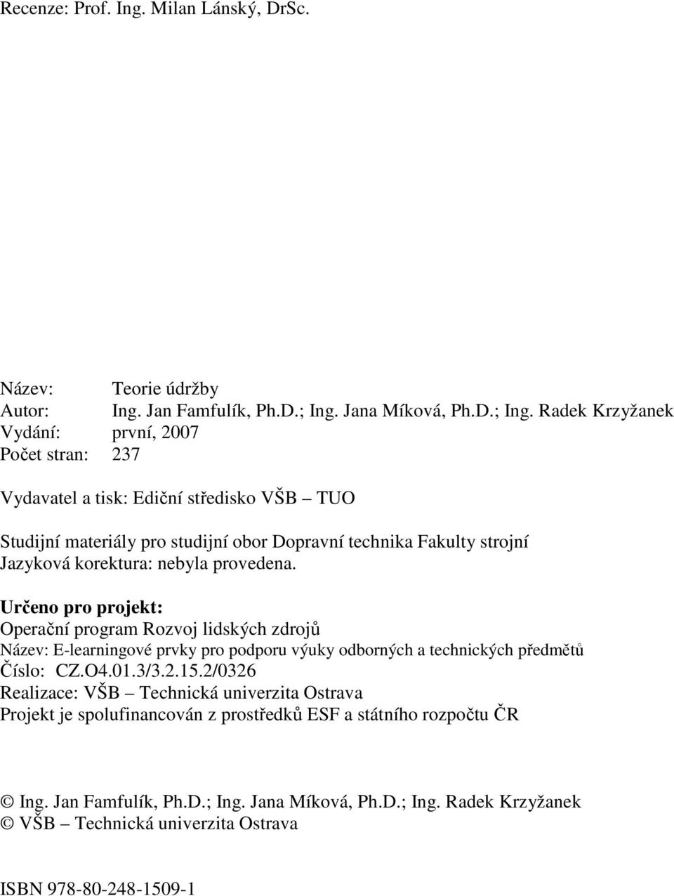 Radek Krzyžanek Vydání: první, 2007 Počet stran: 237 Vydavatel a tisk: Ediční středisko VŠB TUO Studijní materiály pro studijní obor Dopravní technika Fakulty strojní Jazyková