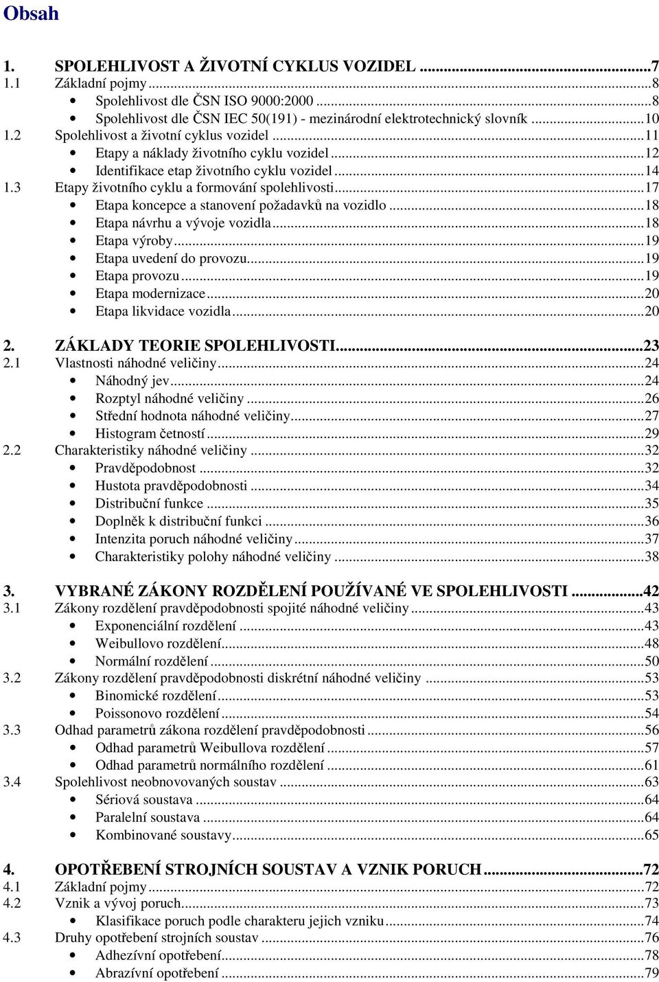 ..17 Etapa koncepce a stanovení požadavků na vozidlo...18 Etapa návrhu a vývoje vozidla...18 Etapa výroby...19 Etapa uvedení do provozu...19 Etapa provozu...19 Etapa modernizace.