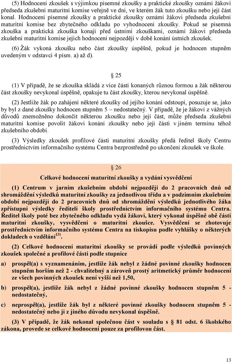 Pokud se písemná zkouška a praktická zkouška konají před ústními zkouškami, oznámí ţákovi předseda zkušební maturitní komise jejich hodnocení nejpozději v době konání ústních zkoušek.