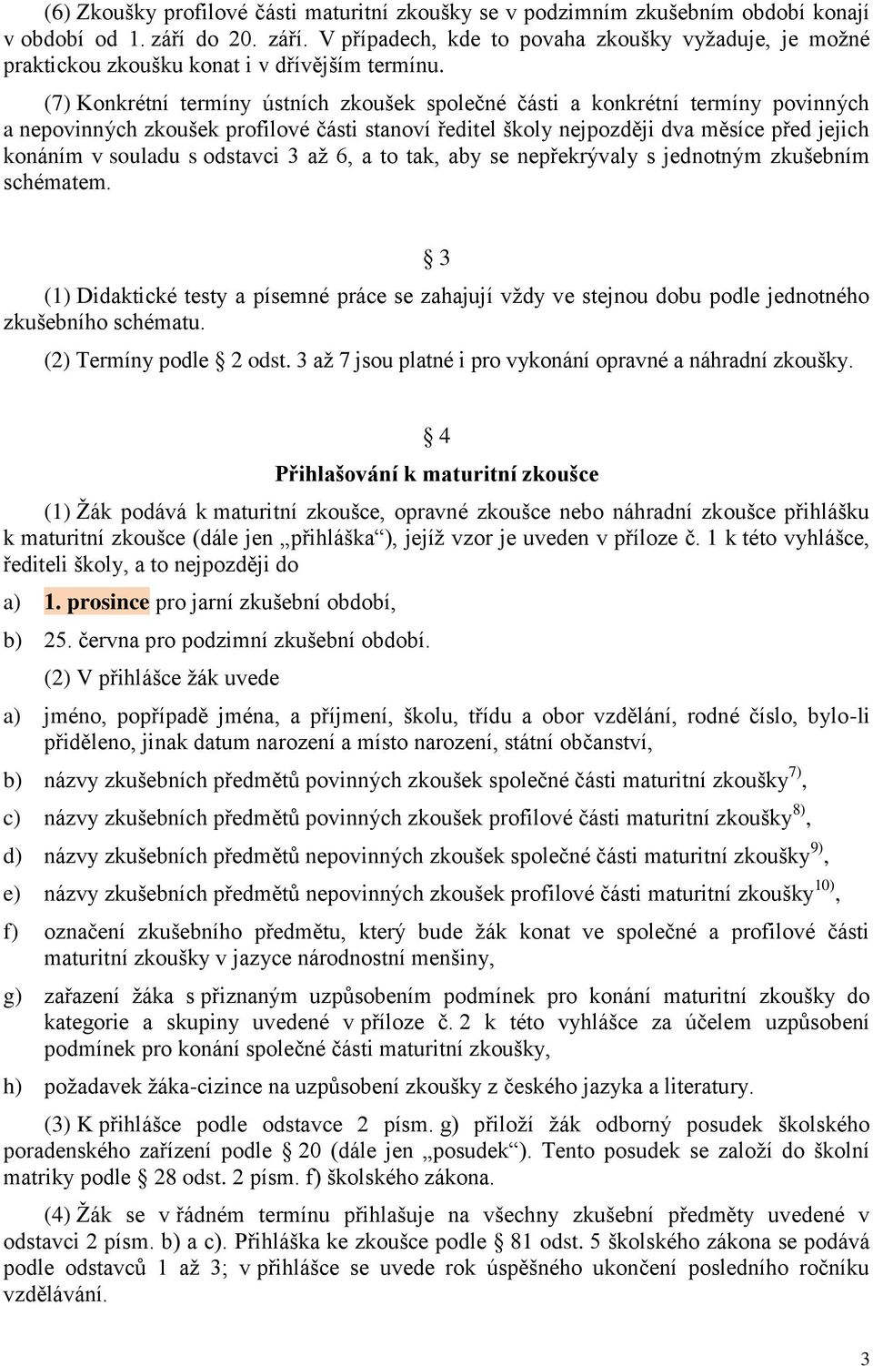 (7) Konkrétní termíny ústních zkoušek společné části a konkrétní termíny povinných a nepovinných zkoušek profilové části stanoví ředitel školy nejpozději dva měsíce před jejich konáním v souladu s