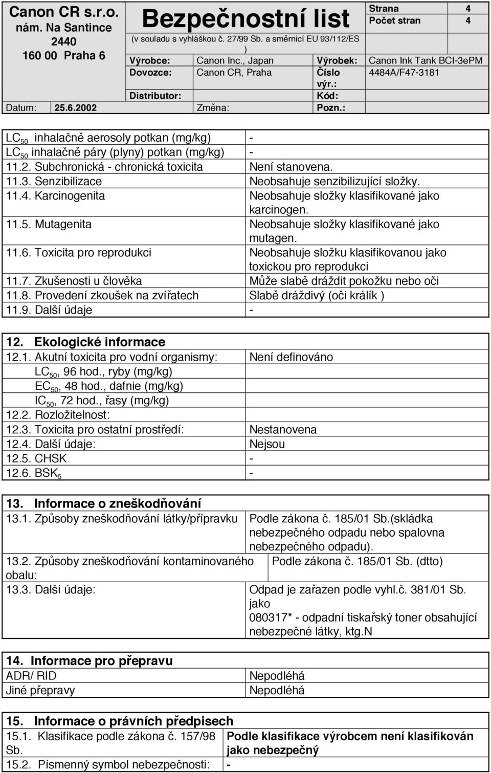 Toxicita pro reprodukci Neobsahuje složku klasifikovanou jako toxickou pro reprodukci 11.7. Zkušenosti u člověka Může slabě dráždit pokožku nebo oči 11.8.