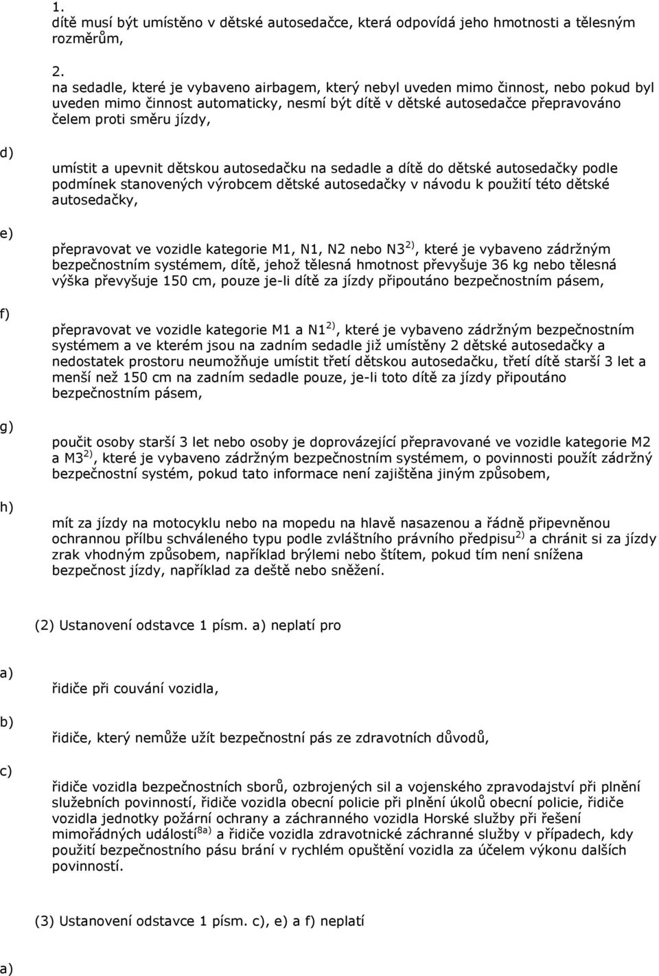 f) g) h) umístit a upevnit dětskou autosedačku na sedadle a dítě do dětské autosedačky podle podmínek stanovených výrobcem dětské autosedačky v návodu k pouţití této dětské autosedačky, přepravovat