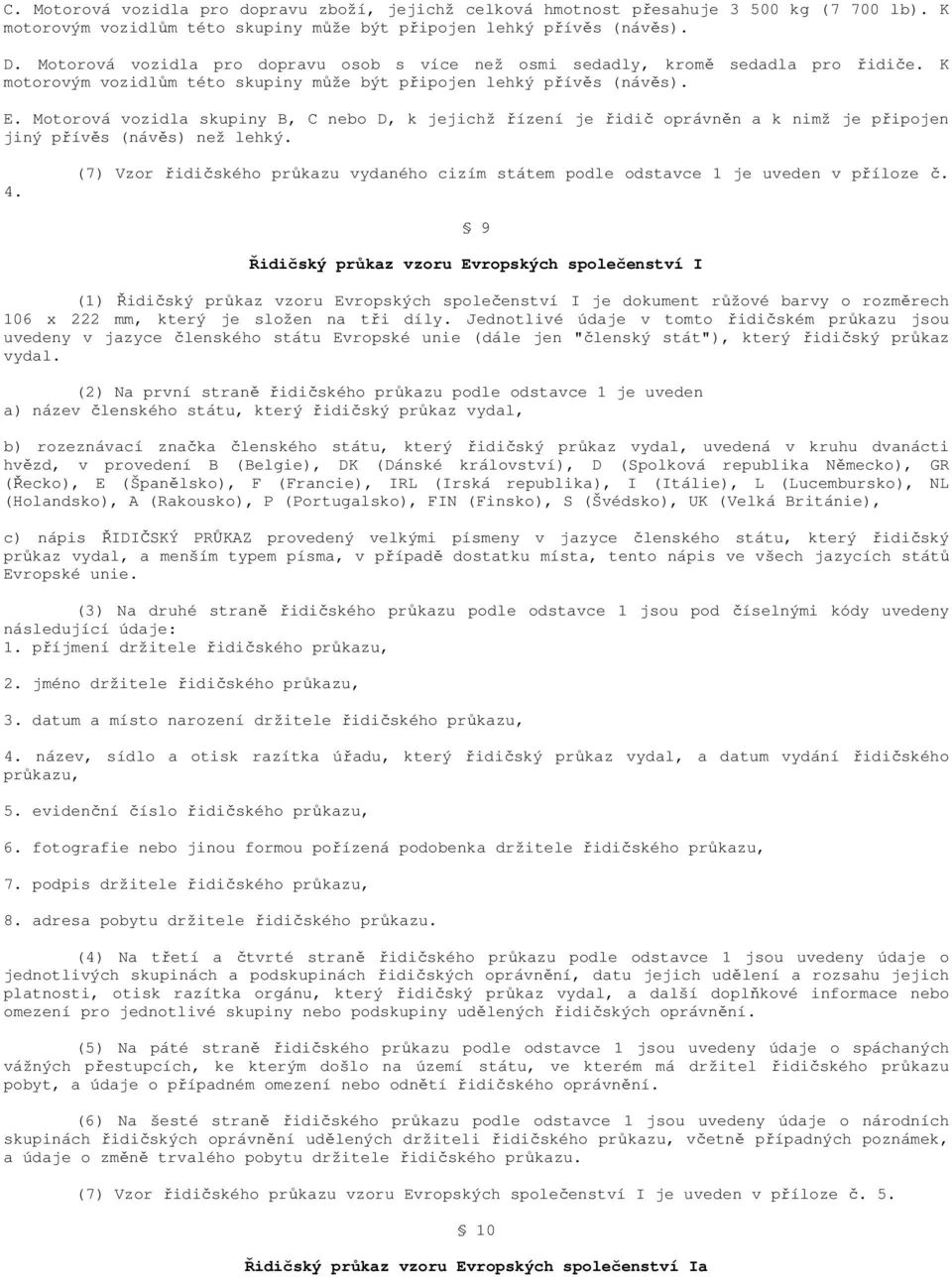 Motorová vozidla skupiny B, C nebo D, k jejichž řízení je řidič oprávněn a k nimž je připojen jiný přívěs (návěs) než lehký. 4.