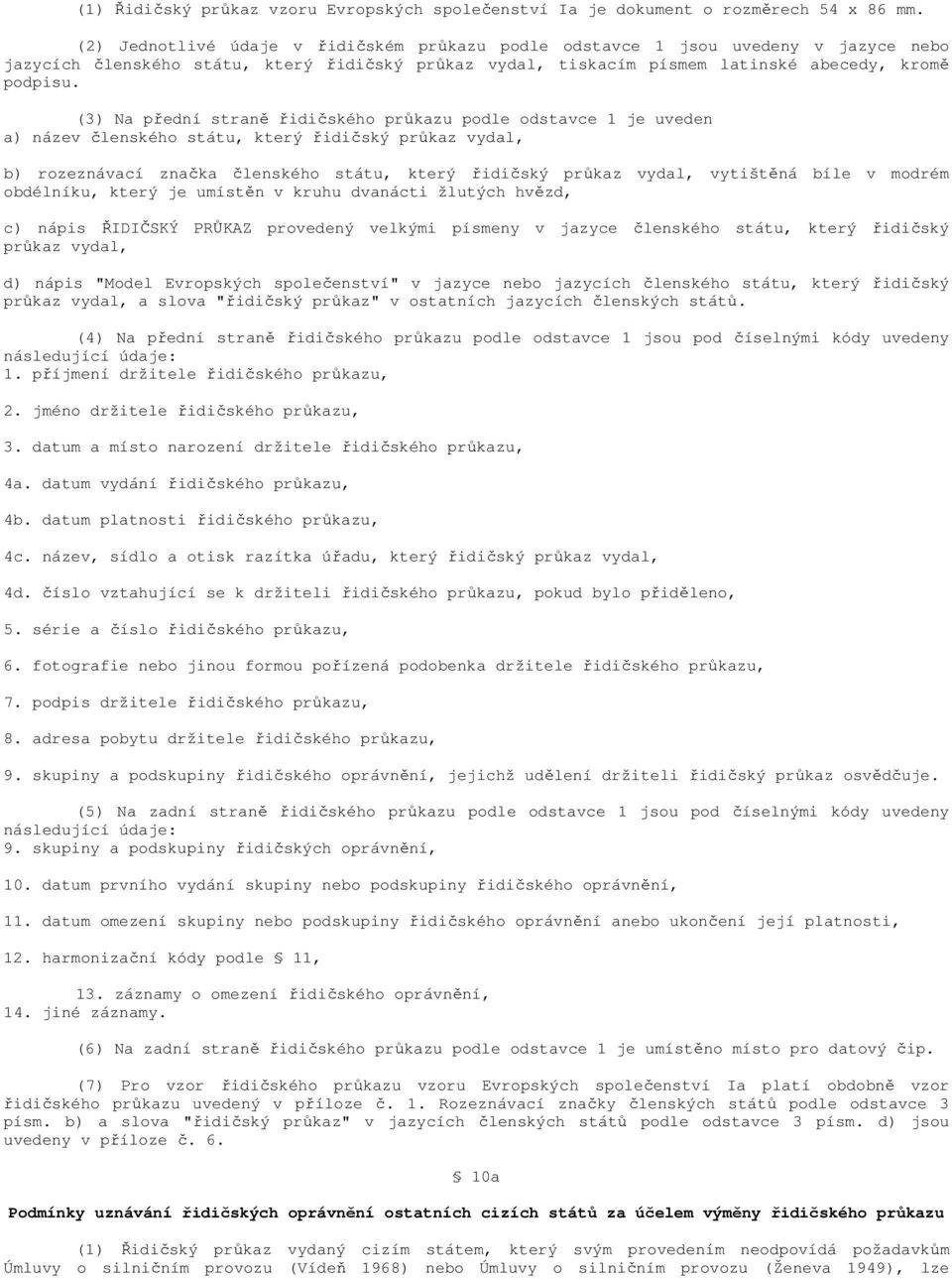 (3) Na přední straně řidičského průkazu podle odstavce 1 je uveden a) název členského státu, který řidičský průkaz vydal, b) rozeznávací značka členského státu, který řidičský průkaz vydal, vytištěná