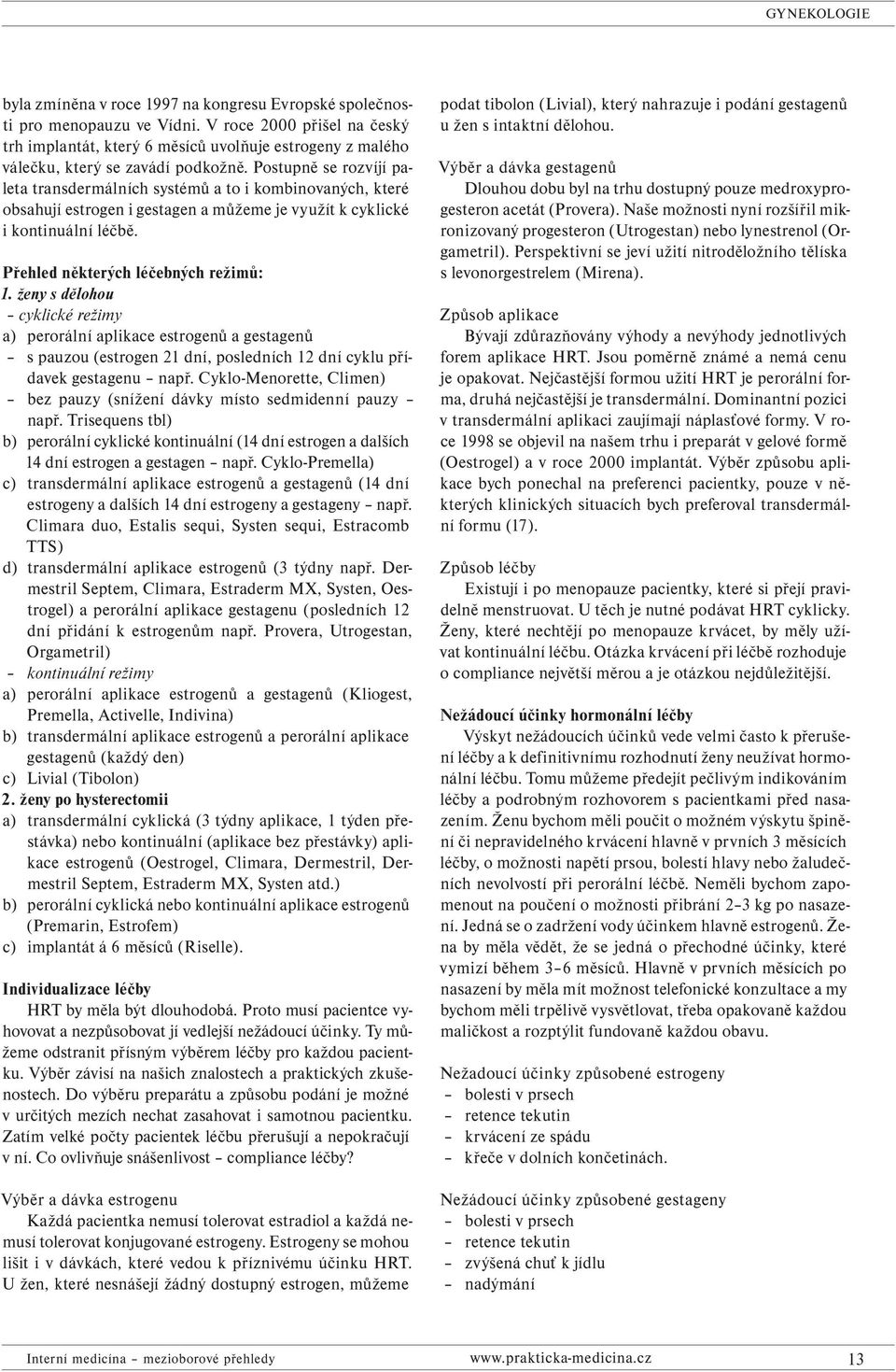 Postupně se rozvíjí paleta transdermálních systémů a to i kombinovaných, které obsahují estrogen i gestagen a můžeme je využít k cyklické i kontinuální léčbě. Přehled některých léčebných režimů: 1.