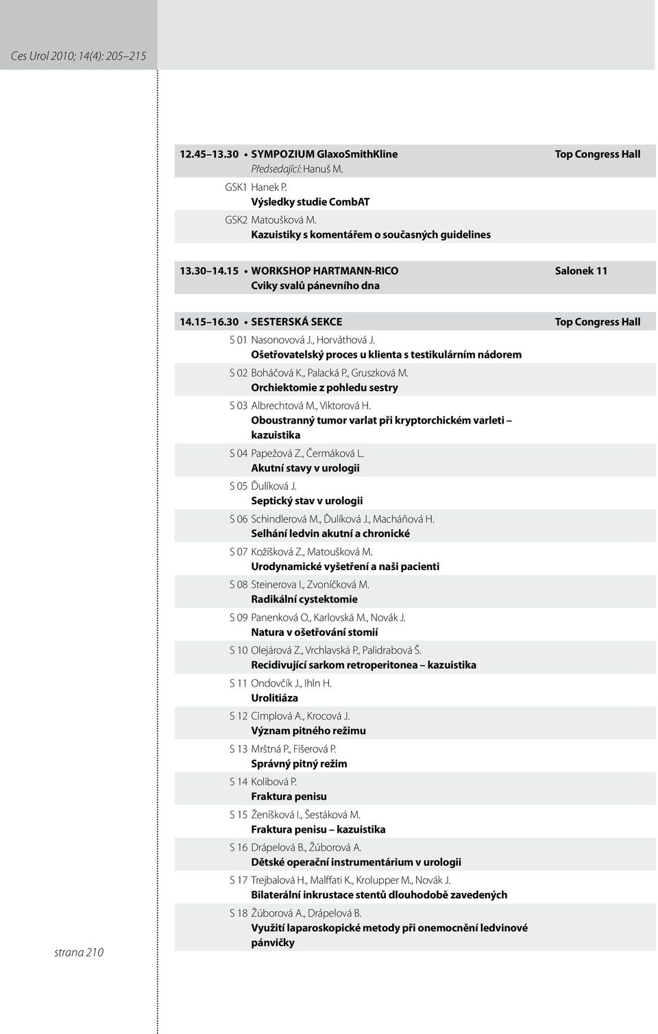 30 Sesterská sekce Top Congress Hall S 0 Nasonovová J., Horváthová J. Ošetřovatelský proces u klienta s testikulárním nádorem S 0 Boháčová K., Palacká P., Gruszková M.
