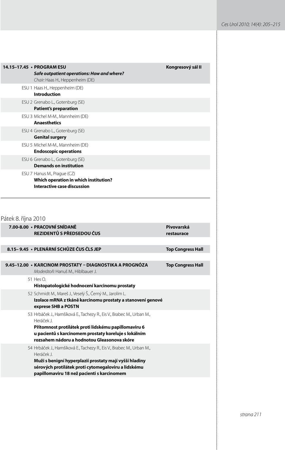 , Mannheim (DE) Endoscopic operations ESU 6 Grenabo L., Gotenburg (SE) Demands on institution ESU 7 Hanus M., Prague (CZ) Which operation in which institution?