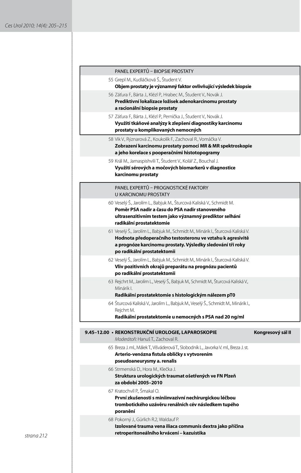 , Rýznarová Z., Koukolík F., Zachoval R., Vomáčka V. Zobrazení karcinomu prostaty pomocí MR & MR spektroskopie a jeho korelace s pooperačními histotopogramy 59 Král M., Jamaspishvili T., Študent V.