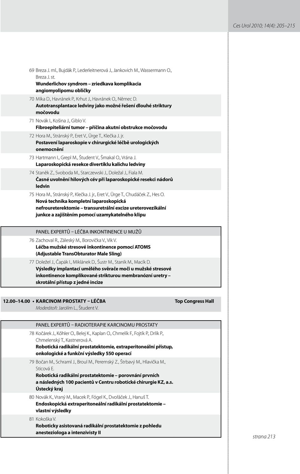 Fibroepiteliární tumor příčina akutní obstrukce močovodu 7 Hora M., Stránský P., Eret V., Ürge T., Klečka J. jr. Postavení laparoskopie v chirurgické léčbě urologických onemocnění 73 Hartmann I.