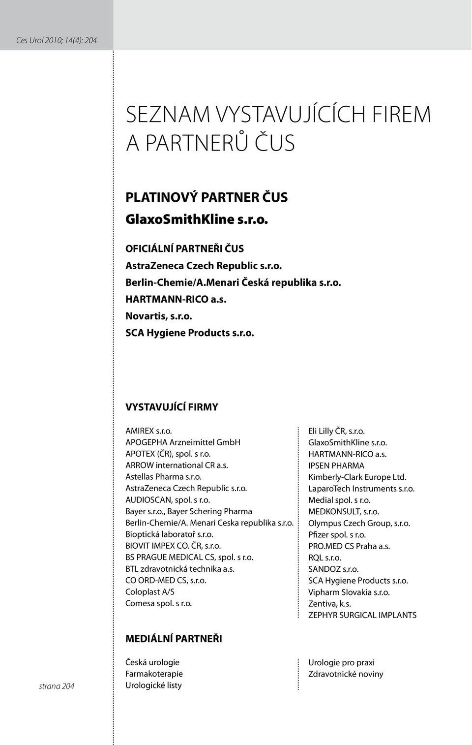 s. Astellas Pharma s.r.o. AstraZeneca Czech Republic s.r.o. AUDIOSCAN, spol. s r.o. Bayer s.r.o., Bayer Schering Pharma Berlin-Chemie/A. Menari Ceska republika s.r.o. Bioptická laboratoř s.r.o. BIOVIT IMPEX CO.
