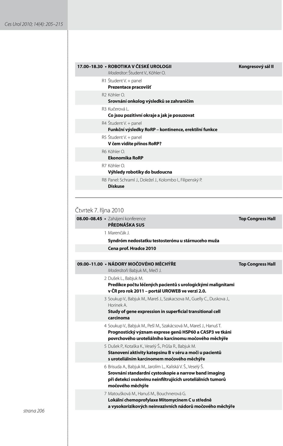 + panel V čem vidíte přínos RoRP? R6 Köhler O. Ekonomika RoRP R7 Köhler O. Výhledy robotiky do budoucna R8 Panel: Schraml J., Doležel J., Kolombo I., Filipenský P. Diskuse Kongresový sál II Čtvrtek 7.
