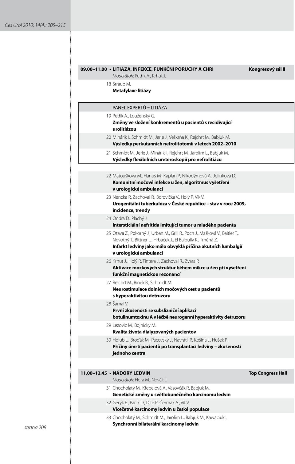 Výsledky perkutánních nefrolitotomií v letech 00 00 Schmidt M., Jerie J., Minárik I., Rejchrt M., Jarolím L., Babjuk M. Výsledky flexibilních ureteroskopií pro nefrolitiázu Matoušková M., Hanuš M.