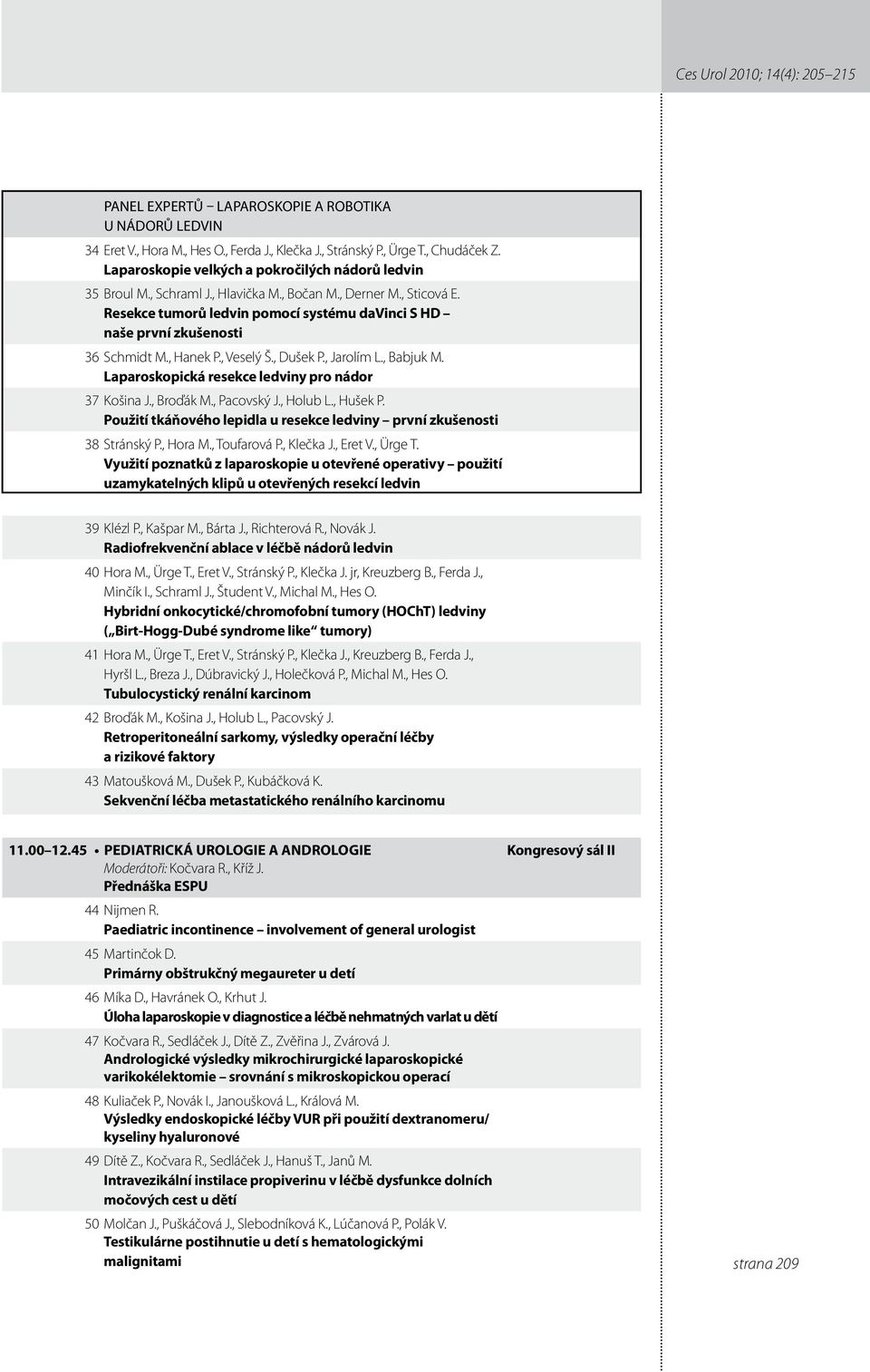 Resekce tumorů ledvin pomocí systému davinci S HD naše první zkušenosti 36 Schmidt M., Hanek P., Veselý Š., Dušek P., Jarolím L., Babjuk M. Laparoskopická resekce ledviny pro nádor 37 Košina J.