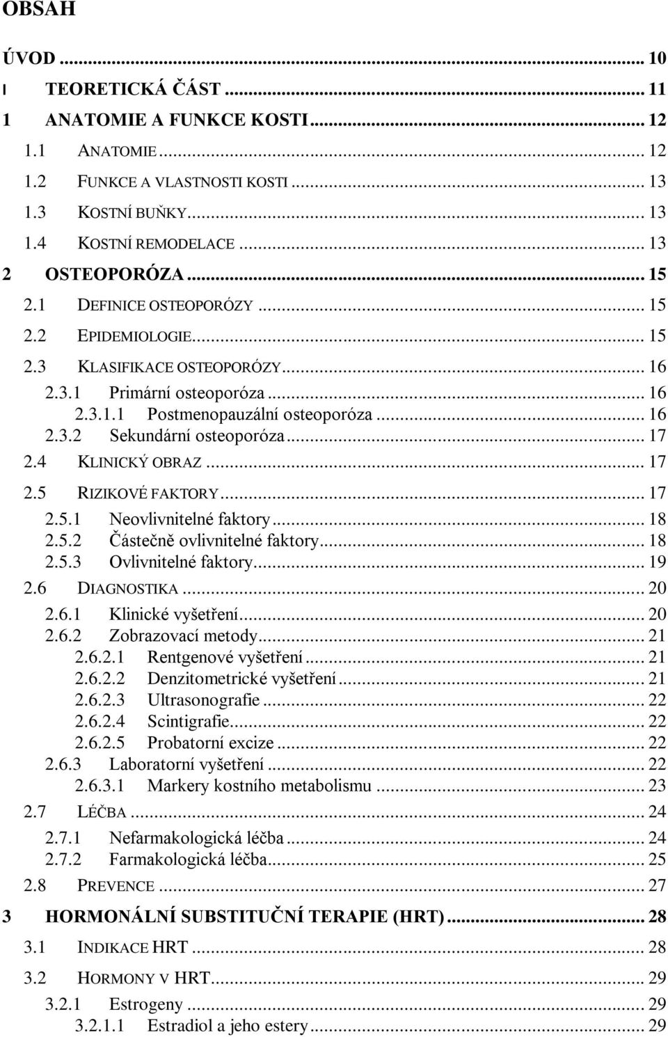 4 KLINICKÝ OBRAZ... 17 2.5 RIZIKOVÉ FAKTORY... 17 2.5.1 Neovlivnitelné faktory... 18 2.5.2 Částečně ovlivnitelné faktory... 18 2.5.3 Ovlivnitelné faktory... 19 2.6 DIAGNOSTIKA... 20 2.6.1 Klinické vyšetření.