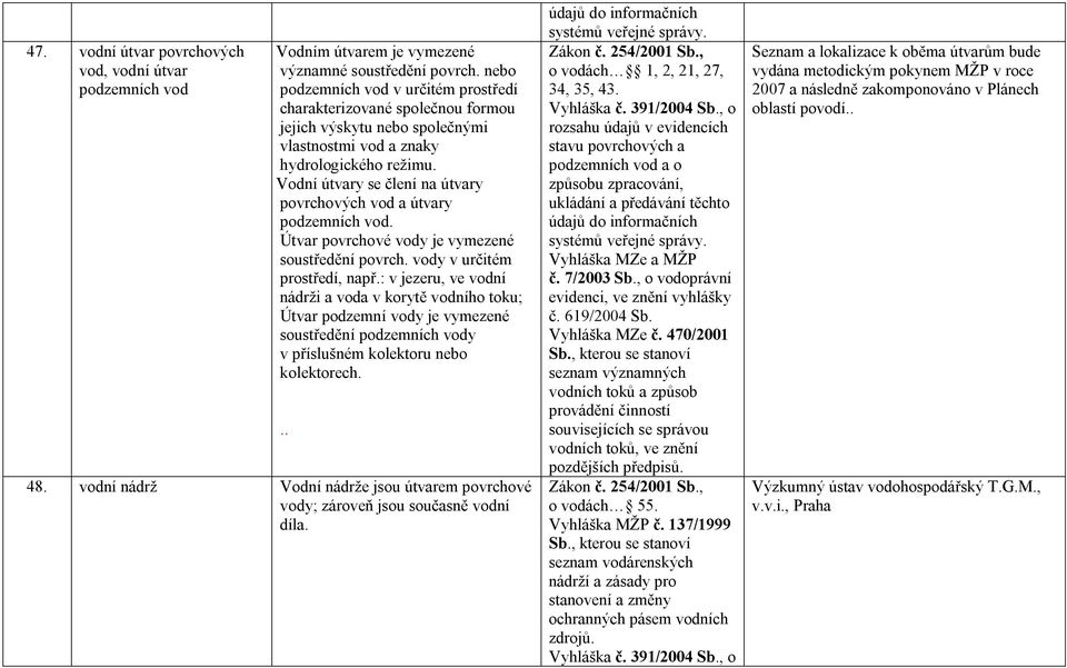 Vodní útvary se člení na útvary povrchových vod a útvary podzemních vod. Útvar povrchové vody je vymezené soustředění povrch. vody v určitém prostředí, např.