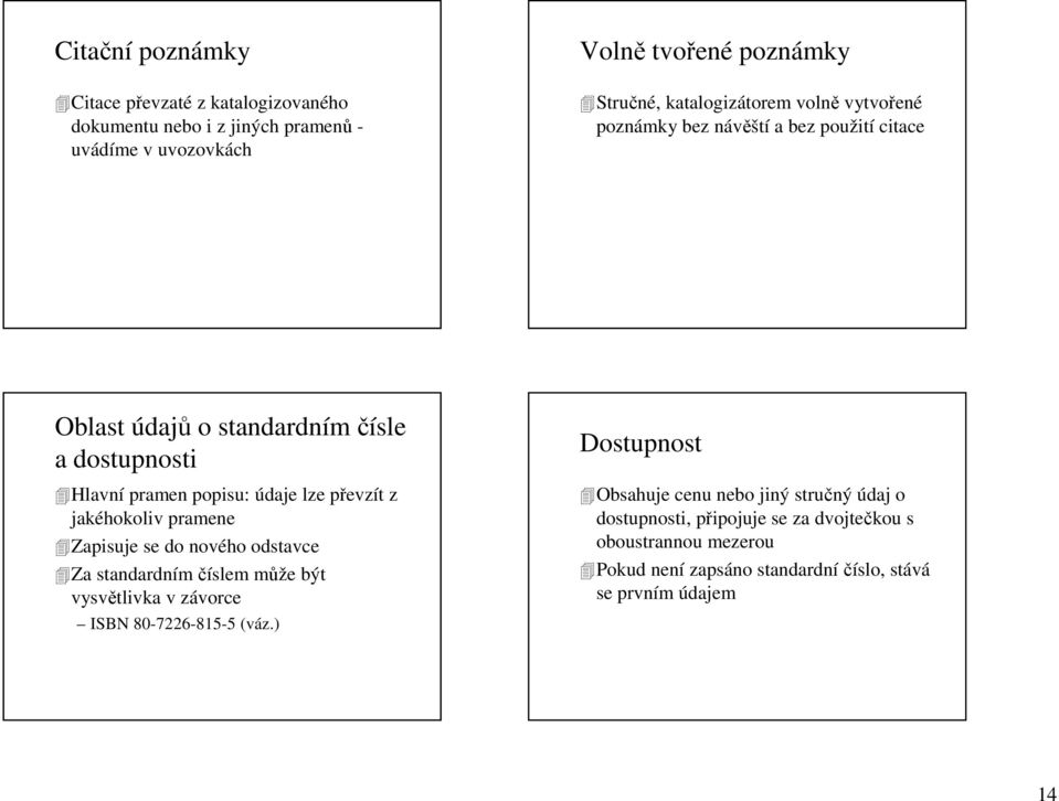 převzít z jakéhokoliv pramene Zapisuje se do nového odstavce Za standardním číslem může být vysvětlivka v závorce ISBN 80-7226-815-5 (váz.