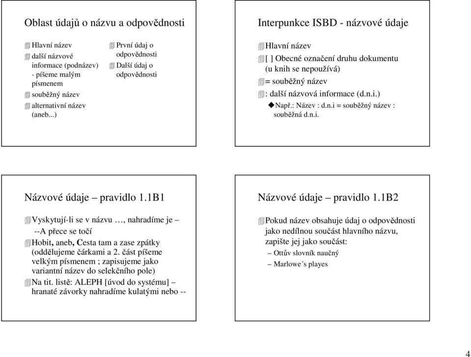 n.i. Názvové údaje pravidlo 1.1B1 Vyskytují-li se v názvu, nahradíme je --A přece se točí Hobit, aneb, Cesta tam a zase zpátky (oddělujeme čárkami a 2.