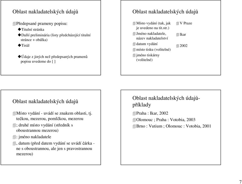 ) Jméno nakladatele, název nakladatelství datum vydání místo tisku (volitelné) jméno tiskárny (volitelné) V Praze Ikar 2002 Oblast nakladatelských údajů Místo vydání - uvádí se znakem oblasti, tj.