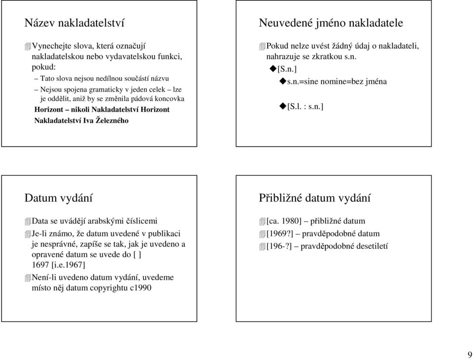 zkratkou s.n. [S.n.] s.n.=sine nomine=bez jména [S.l. : s.n.] Datum vydání Data se uvádějí arabskými číslicemi Je-li známo, že datum uvedené v publikaci je nesprávné, zapíše se tak, jak je uvedeno a opravené datum se uvede do [ ] 1697 [i.