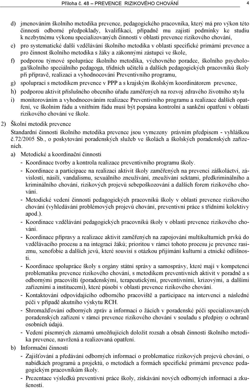 studiu k nezbytnému výkonu specializovaných činností v oblasti prevence rizikového chování, e) pro systematické další vzdělávání školního metodika v oblasti specifické primární prevence a pro činnost