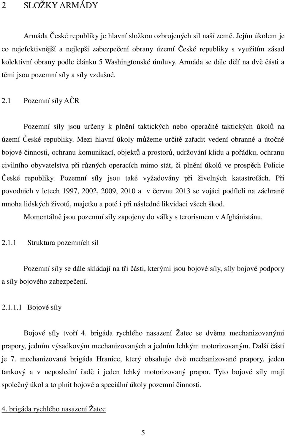 Armáda se dále dělí na dvě části a těmi jsou pozemní síly a síly vzdušné. 2.1 Pozemní síly AČR Pozemní síly jsou určeny k plnění taktických nebo operačně taktických úkolů na území České republiky.