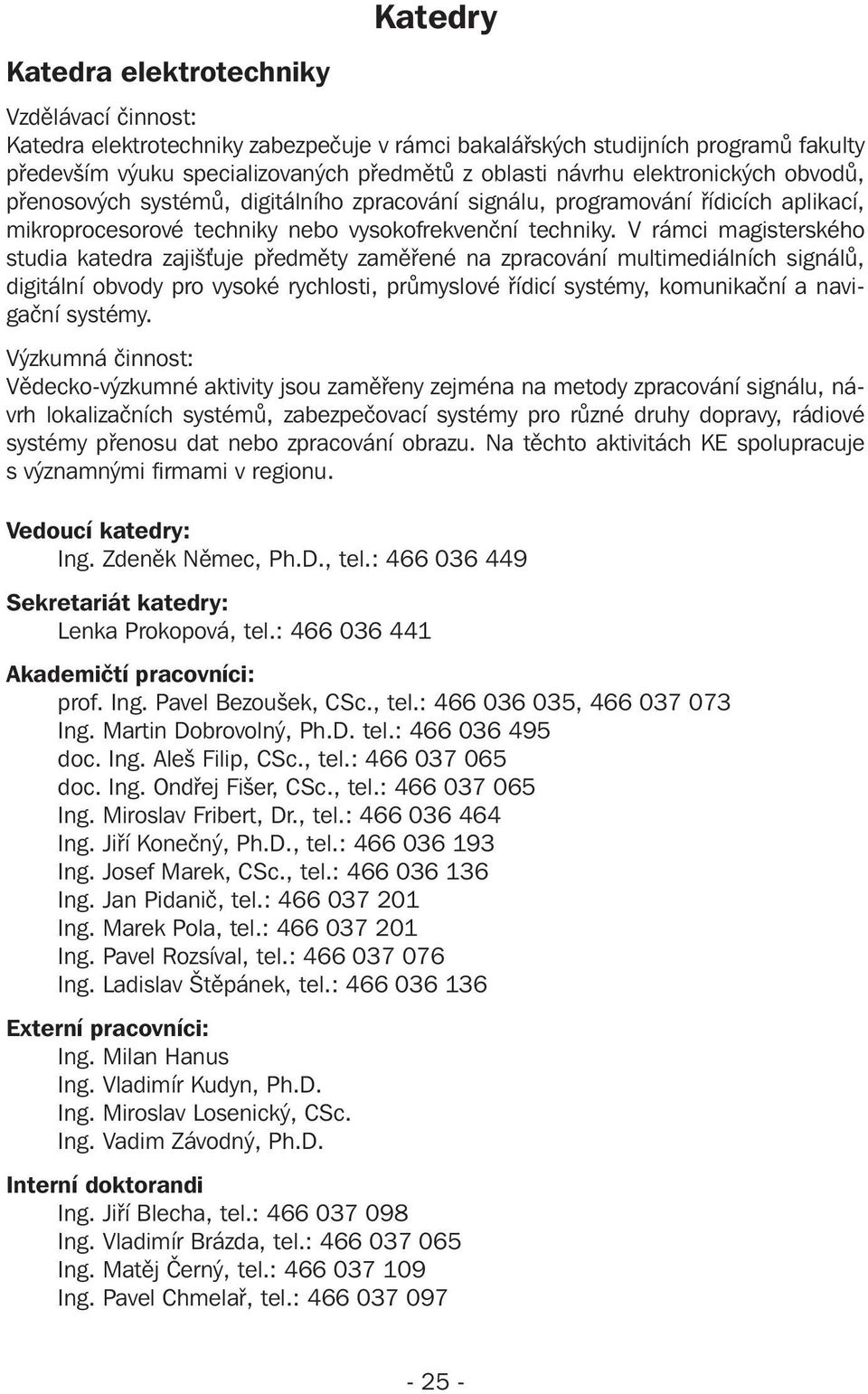 V rámci magisterského studia katedra zajišťuje y zaměřené na zpracování multimediálních signálů, digitální obvody pro vysoké rychlosti, průmyslové řídicí systémy, komunikační a navigační systémy.