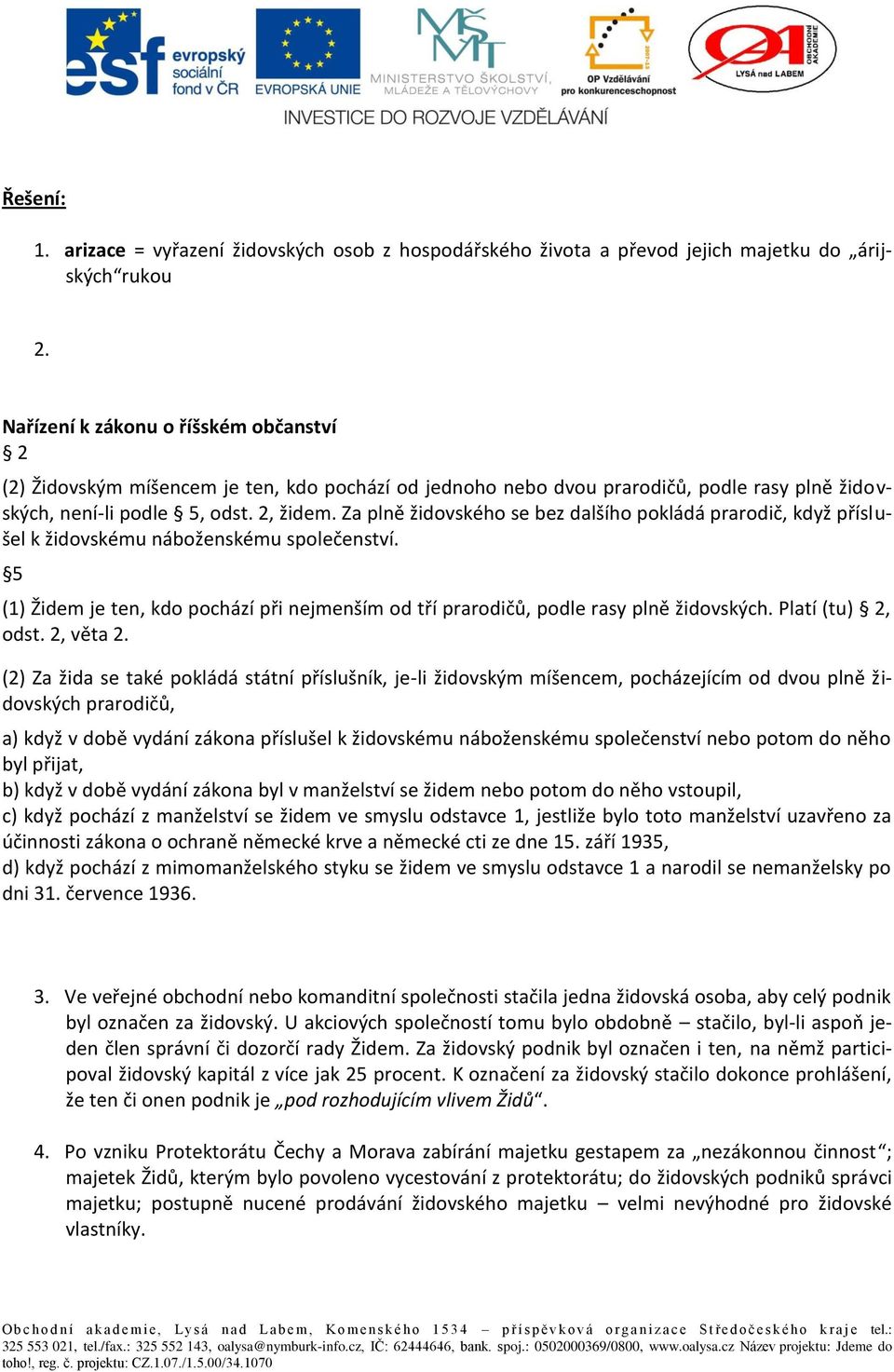 Za plně židovského se bez dalšího pokládá prarodič, když příslušel k židovskému náboženskému společenství. 5 (1) Židem je ten, kdo pochází při nejmenším od tří prarodičů, podle rasy plně židovských.