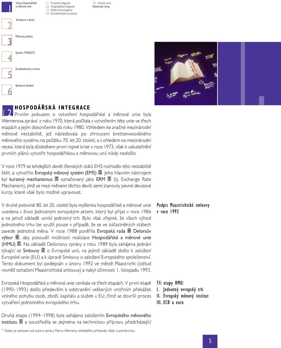 2 Prvním pokusem o vytvoření hospodářské a měnové unie byla Wernerova zpráva 1 z roku 1970, která počítala s vytvořením této unie ve třech etapách a jejím dokončením do roku 1980.