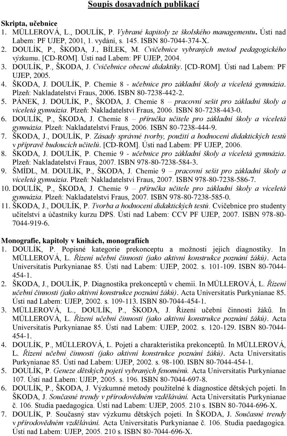 ŠKODA, J. DOULÍK, P. Chemie 8 - učebnice pro základní školy a víceletá gymnázia. Plzeň: Nakladatelství Fraus, 2006. ISBN 80-7238-442-2. 5. PÁNEK, J. DOULÍK, P., ŠKODA, J.