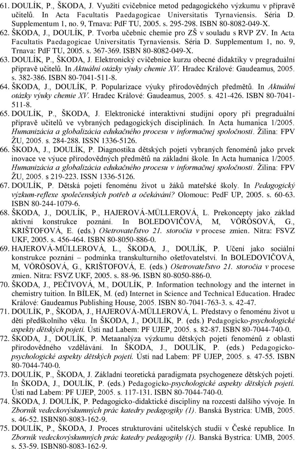 Supplementum 1, no. 9, Trnava: PdF TU, 2005. s. 367-369. ISBN 80-8082-049-X. 63. DOULÍK, P., ŠKODA, J. Elektronický cvičebnice kurzu obecné didaktiky v pregraduální přípravě učitelů.