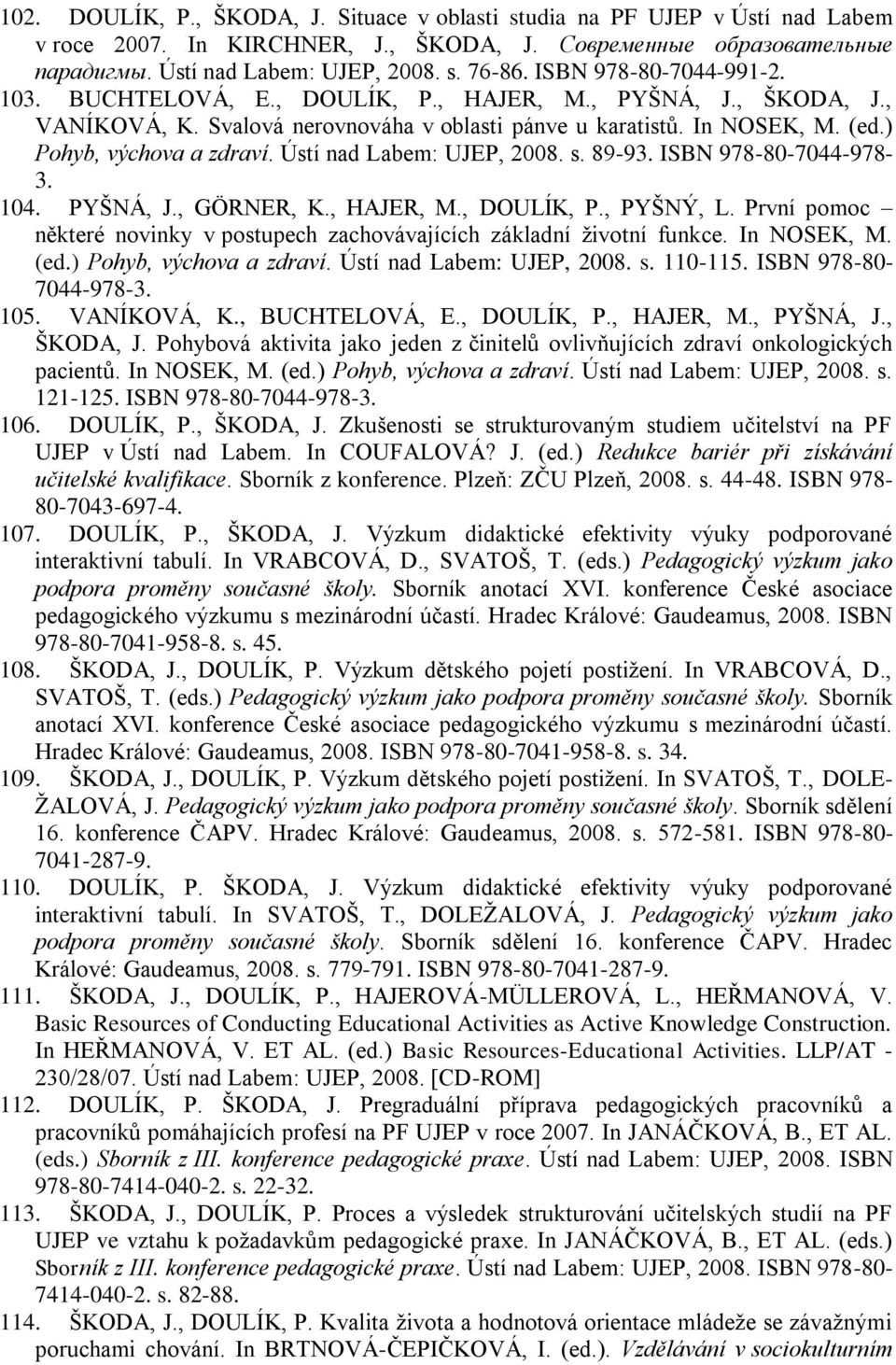 Ústí nad Labem: UJEP, 2008. s. 89-93. ISBN 978-80-7044-978- 3. 104. PYŠNÁ, J., GÖRNER, K., HAJER, M., DOULÍK, P., PYŠNÝ, L.