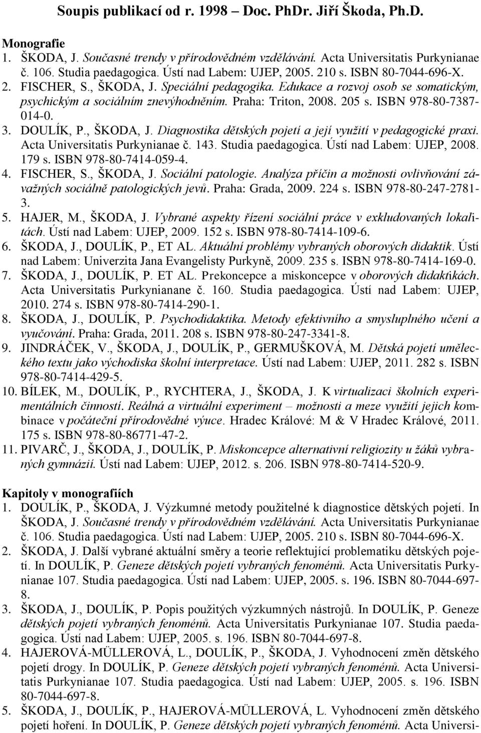 205 s. ISBN 978-80-7387-014-0. 3. DOULÍK, P., ŠKODA, J. Diagnostika dětských pojetí a její využití v pedagogické praxi. Acta Universitatis Purkynianae č. 143. Studia paedagogica.