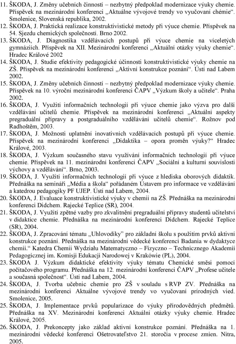 Příspěvek na XII. Mezinárodní konferenci Aktuální otázky výuky chemie. Hradec Králové 2002 14. ŠKODA, J. Studie efektivity pedagogické účinnosti konstruktivistické výuky chemie na ZŠ.