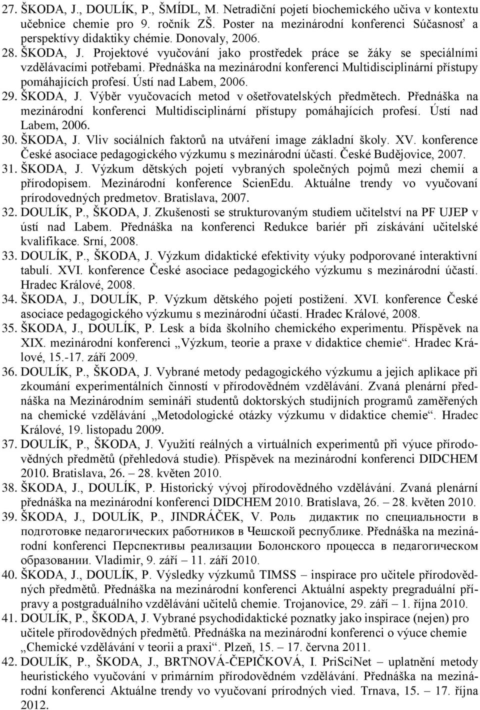 Přednáška na mezinárodní konferenci Multidisciplinární přístupy pomáhajících profesí. Ústí nad Labem, 2006. 29. ŠKODA, J. Výběr vyučovacích metod v ošetřovatelských předmětech.