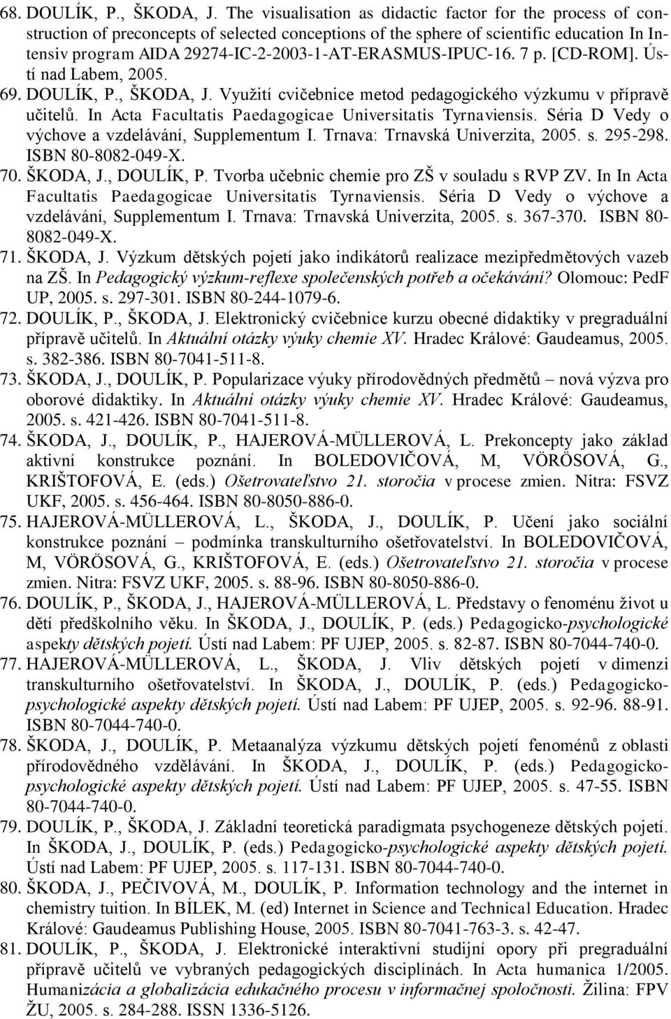 29274-IC-2-2003-1-AT-ERASMUS-IPUC-16. 7 p. [CD-ROM]. Ústí nad Labem, 2005. 69. DOULÍK, P., ŠKODA, J. Využití cvičebnice metod pedagogického výzkumu v přípravě učitelů.
