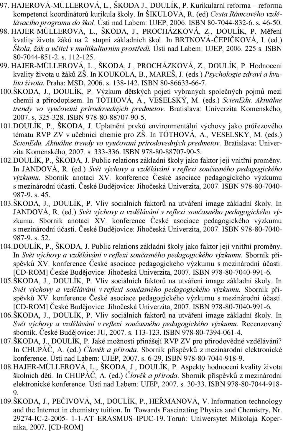 In BRTNOVÁ-ČEPIČKOVÁ, I. (ed.) Škola, žák a učitel v multikulturním prostředí. Ústí nad Labem: UJEP, 2006. 225 s. ISBN 80-7044-851-2. s. 112-125. 99. HAJER-MÜLLEROVÁ, L., ŠKODA, J., PROCHÁZKOVÁ, Z.