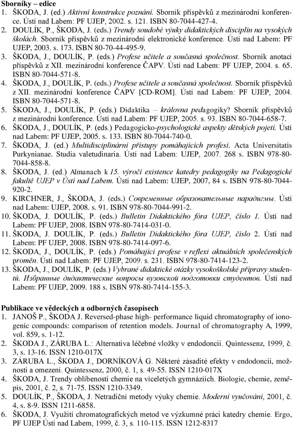 , DOULÍK, P. (eds.) Profese učitele a současná společnost. Sborník anotací příspěvků z XII. mezinárodní konference ČAPV. Ústí nad Labem: PF UJEP, 2004. s. 65. ISBN 80-7044-571-8. 4. ŠKODA, J.