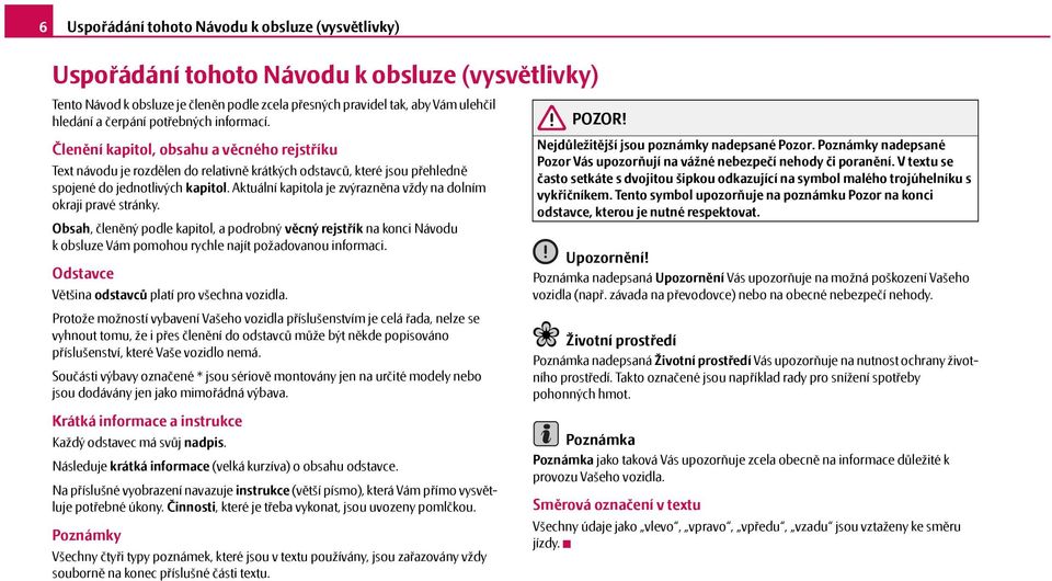 Aktuální kapitola je zvýrazněna vždy na dolním okraji pravé stránky. Obsah, členěný podle kapitol, a podrobný věcný rejstřík na konci Návodu k obsluze Vám pomohou rychle najít požadovanou informaci.