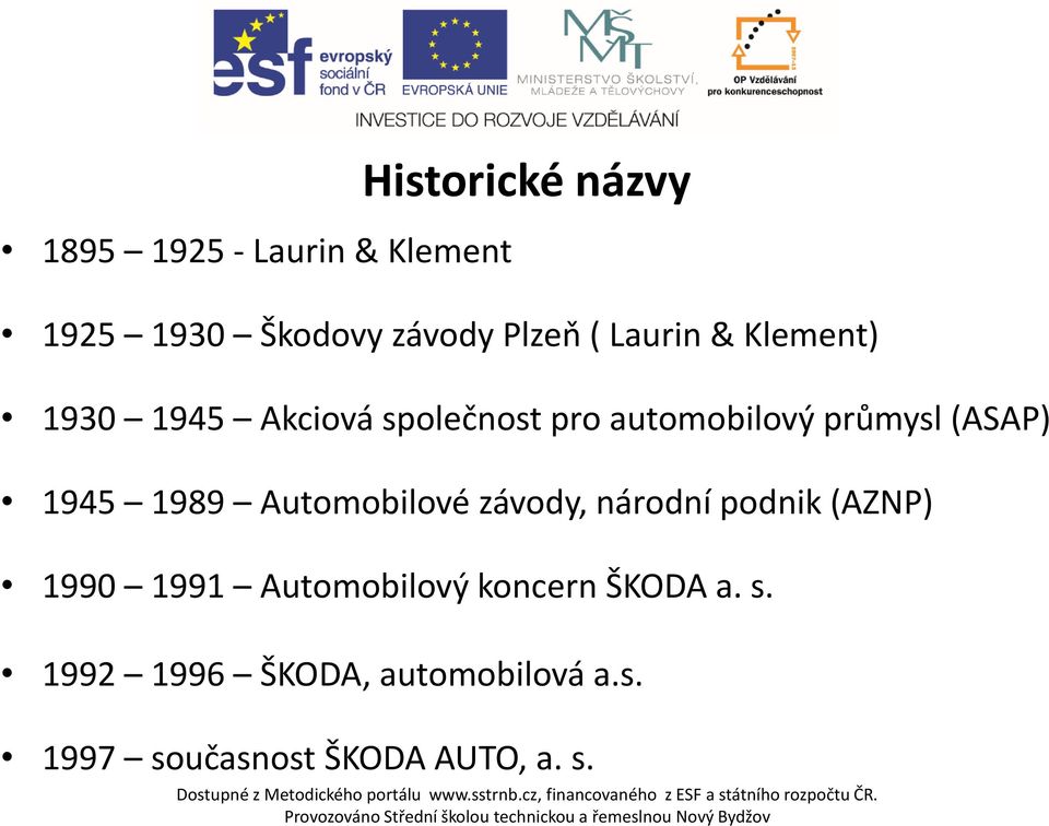 (AZNP) 1990 1991 Automobilový koncern ŠKODA a. s. 1992 1996 ŠKODA, automobilová a.s. 1997 současnost ŠKODA AUTO, a.