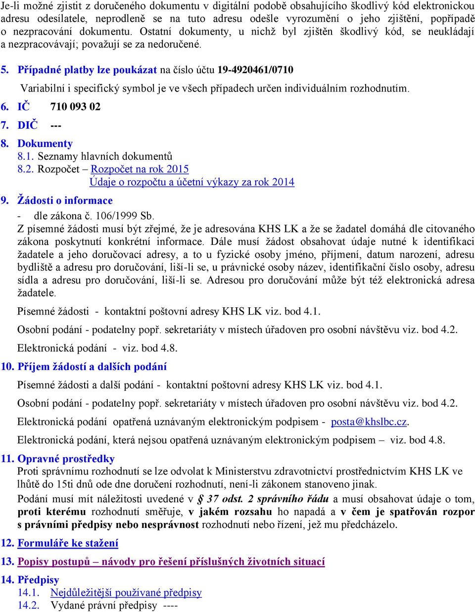 Případné platby lze poukázat na číslo účtu 19-4920461/0710 Variabilní i specifický symbol je ve všech případech určen individuálním rozhodnutím. 6. IČ 710 093 02 7. DIČ --- 8. Dokumenty 8.1. Seznamy hlavních dokumentů 8.