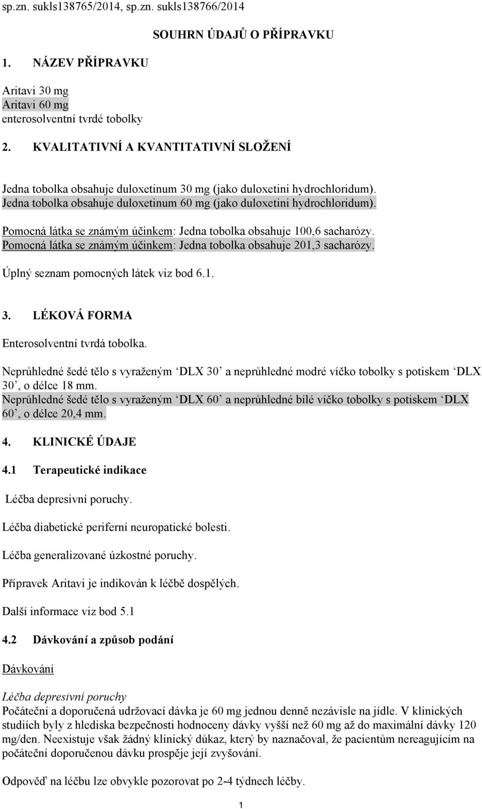 Pomocná látka se známým účinkem: Jedna tobolka obsahuje 100,6 sacharózy. Pomocná látka se známým účinkem: Jedna tobolka obsahuje 201,3 sacharózy. Úplný seznam pomocných látek viz bod 6.1. 3.