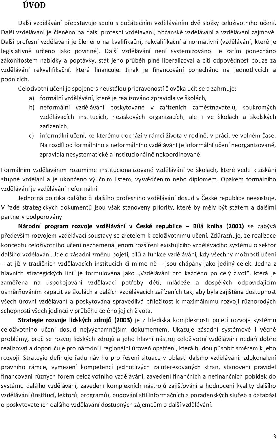 Další vzdělávání není systemizováno, je zatím ponecháno zákonitostem nabídky a poptávky, stát jeho průběh plně liberalizoval a cítí odpovědnost pouze za vzdělávání rekvalifikační, které financuje.