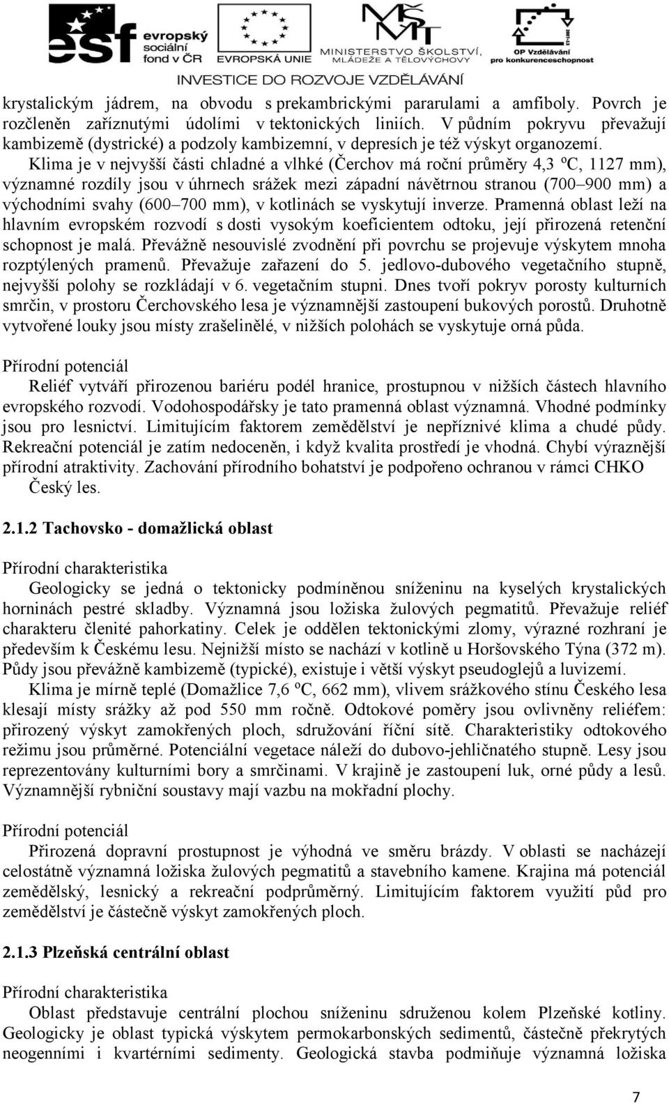 Klima je v nejvyšší části chladné a vlhké (Čerchov má roční průměry 4,3 o C, 1127 mm), významné rozdíly jsou v úhrnech srážek mezi západní návětrnou stranou (700 900 mm) a východními svahy (600 700