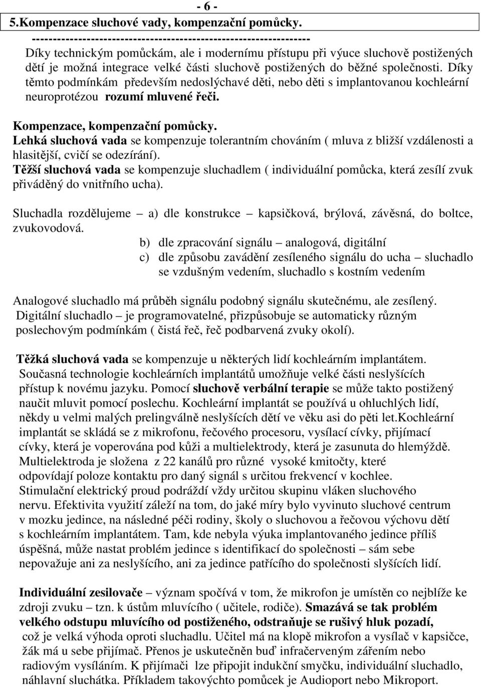 postižených do běžné společnosti. Díky těmto podmínkám především nedoslýchavé děti, nebo děti s implantovanou kochleární neuroprotézou rozumí mluvené řeči. Kompenzace, kompenzační pomůcky.