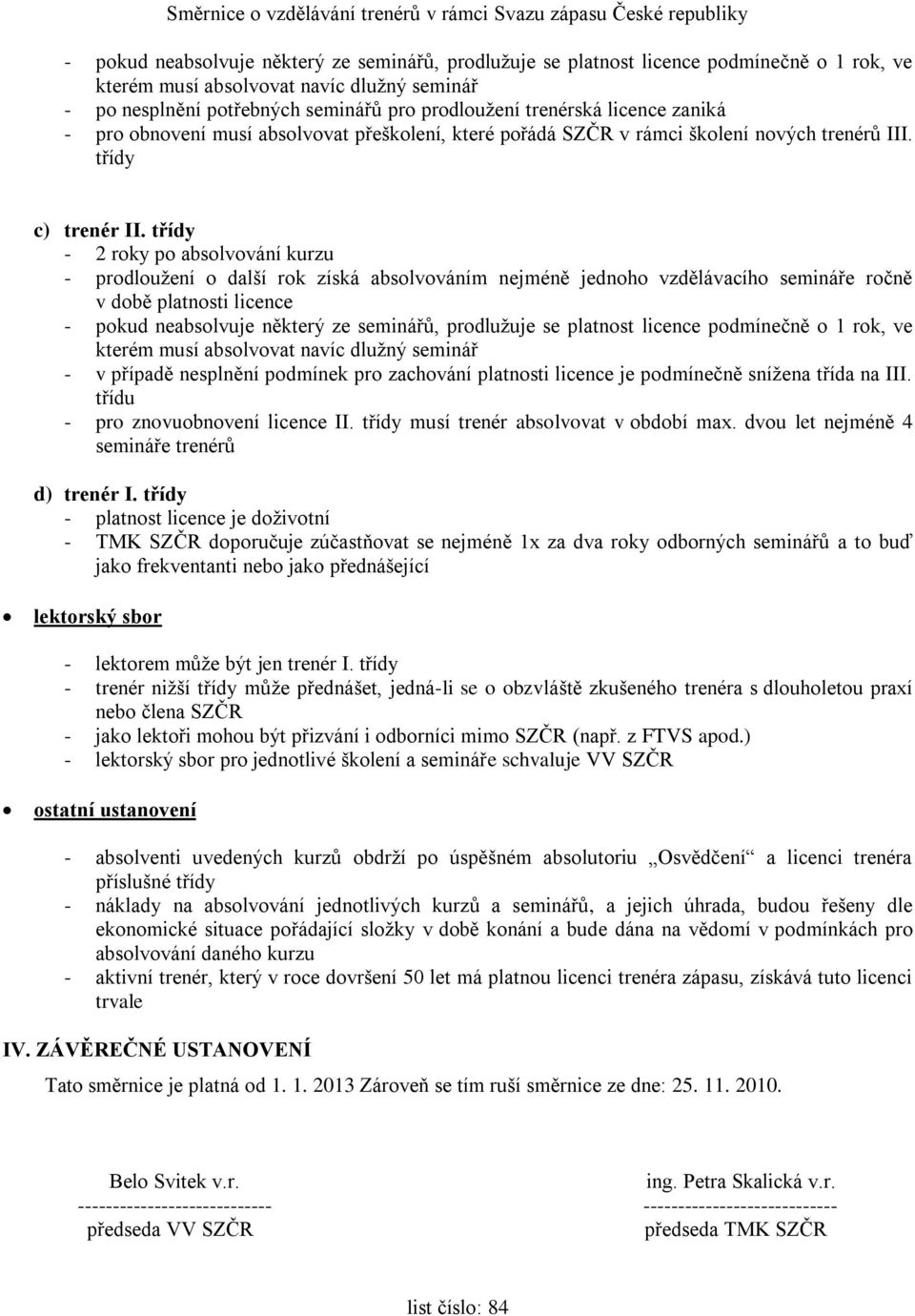 třídy - 2 roky po absolvování kurzu - prodloužení o další rok získá absolvováním nejméně jednoho vzdělávacího semináře ročně v době platnosti licence - pokud neabsolvuje některý ze seminářů,