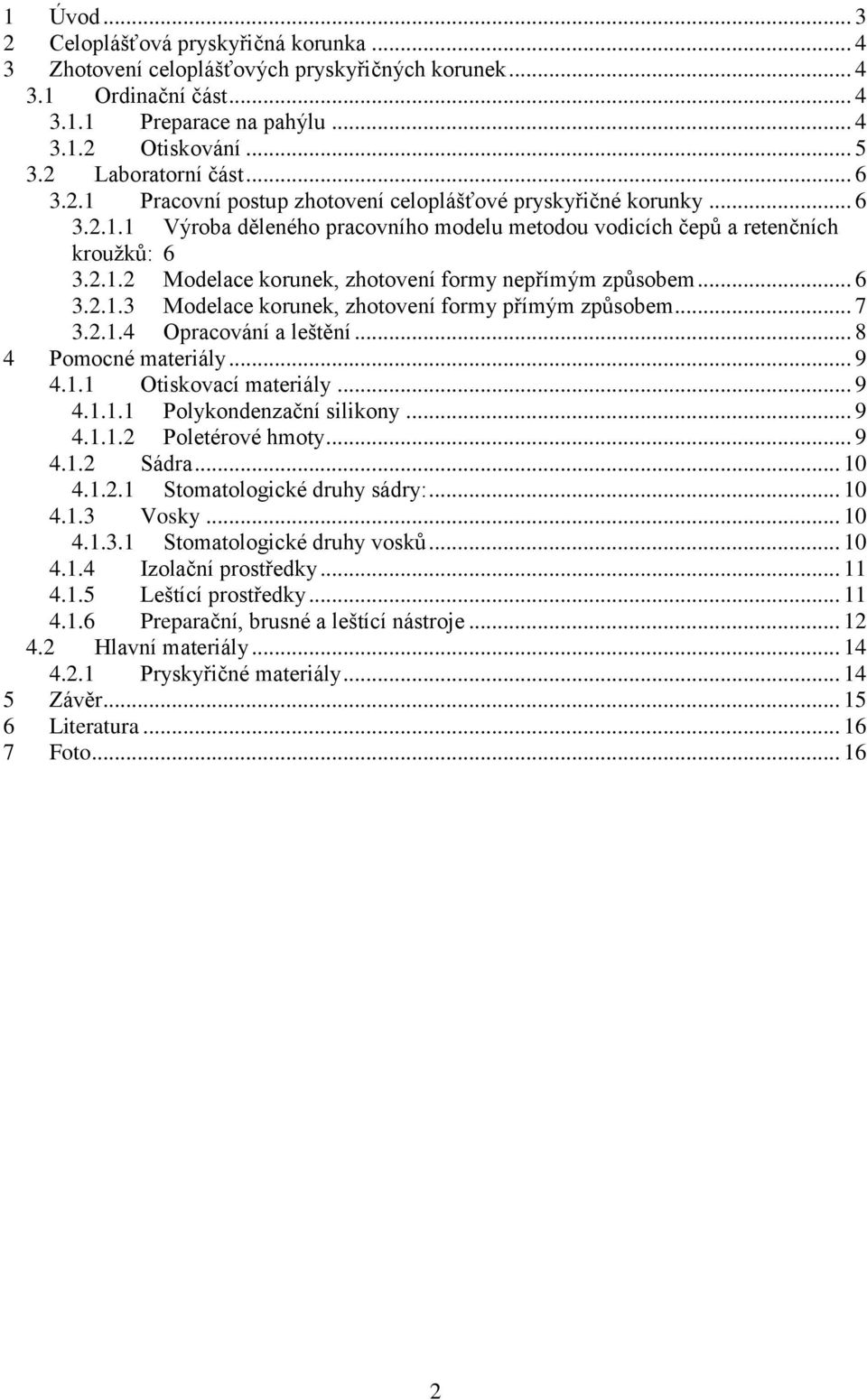 .. 6 3.2.1.3 Modelace korunek, zhotovení formy přímým způsobem... 7 3.2.1.4 Opracování a leštění... 8 4 Pomocné materiály... 9 4.1.1 Otiskovací materiály... 9 4.1.1.1 Polykondenzační silikony... 9 4.1.1.2 Poletérové hmoty.