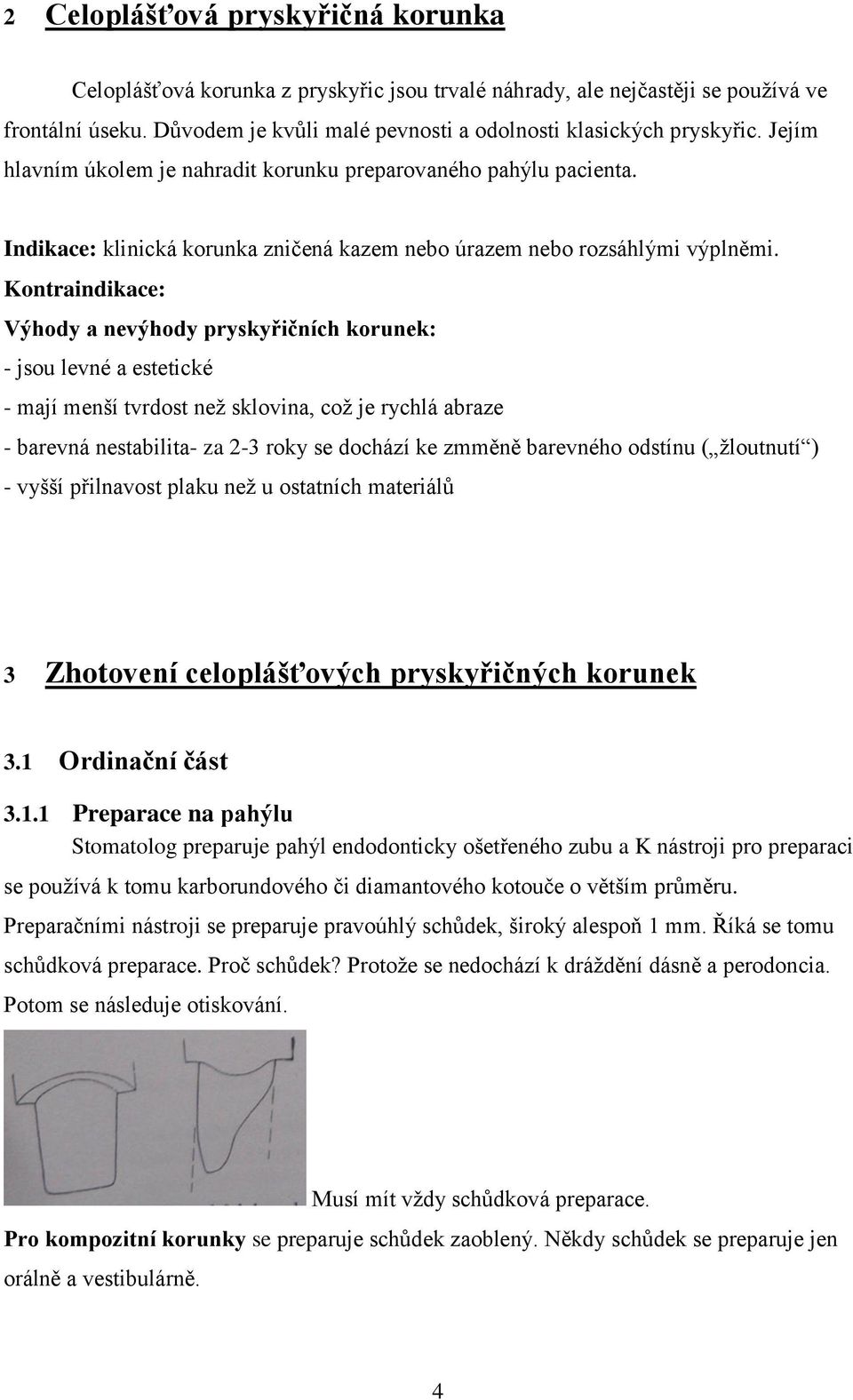 Kontraindikace: Výhody a nevýhody pryskyřičních korunek: - jsou levné a estetické - mají menší tvrdost než sklovina, což je rychlá abraze - barevná nestabilita- za 2-3 roky se dochází ke zmměně