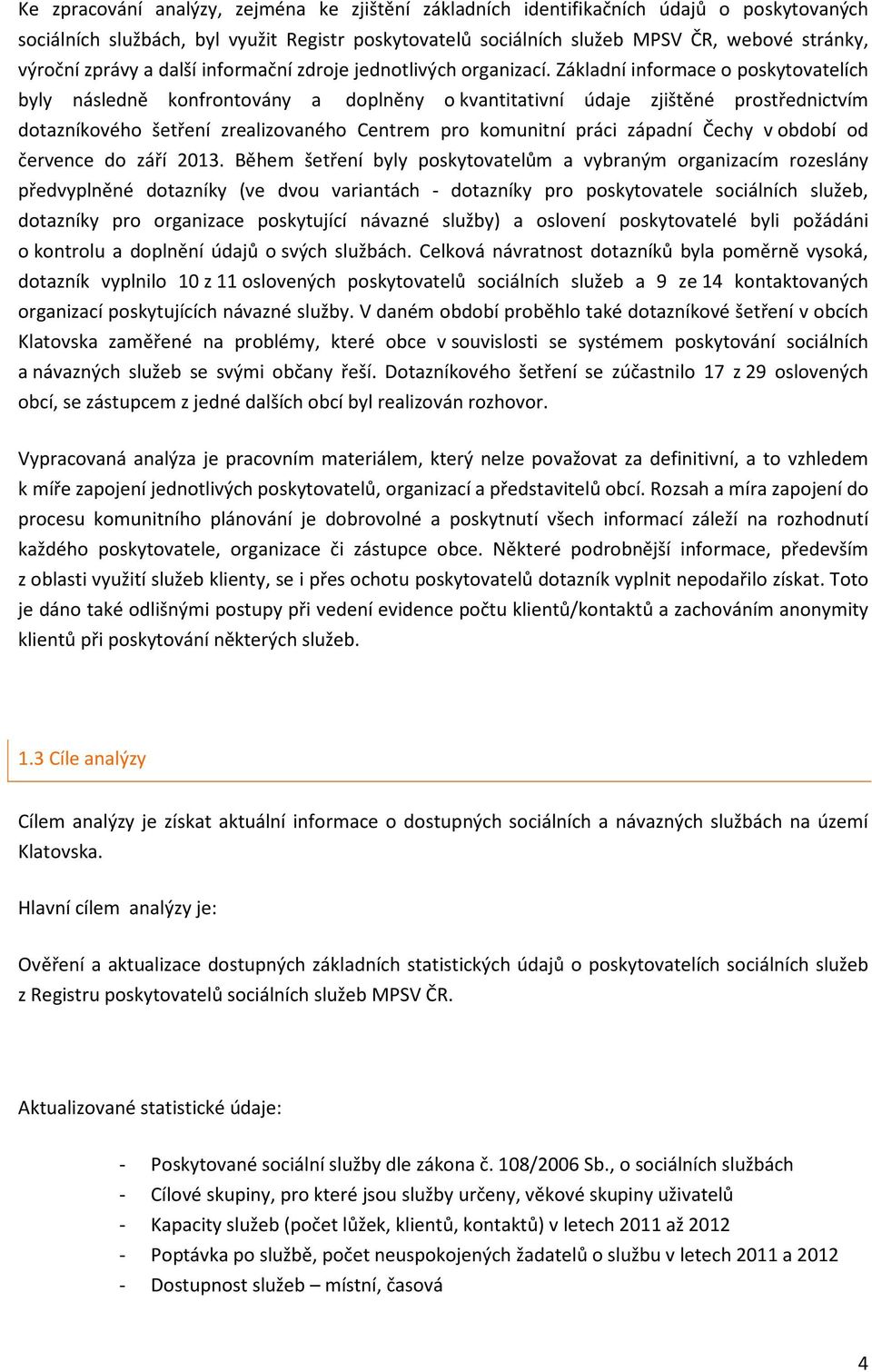 Základní informace o poskytovatelích byly následně konfrontovány a doplněny o kvantitativní údaje zjištěné prostřednictvím dotazníkového šetření zrealizovaného Centrem pro komunitní práci západní