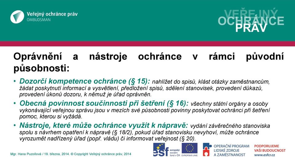 Obecná povinnost součinnosti při šetření ( 16): všechny státní orgány a osoby vykonávající veřejnou správu jsou v mezích své působnosti povinny poskytovat ochránci při šetření