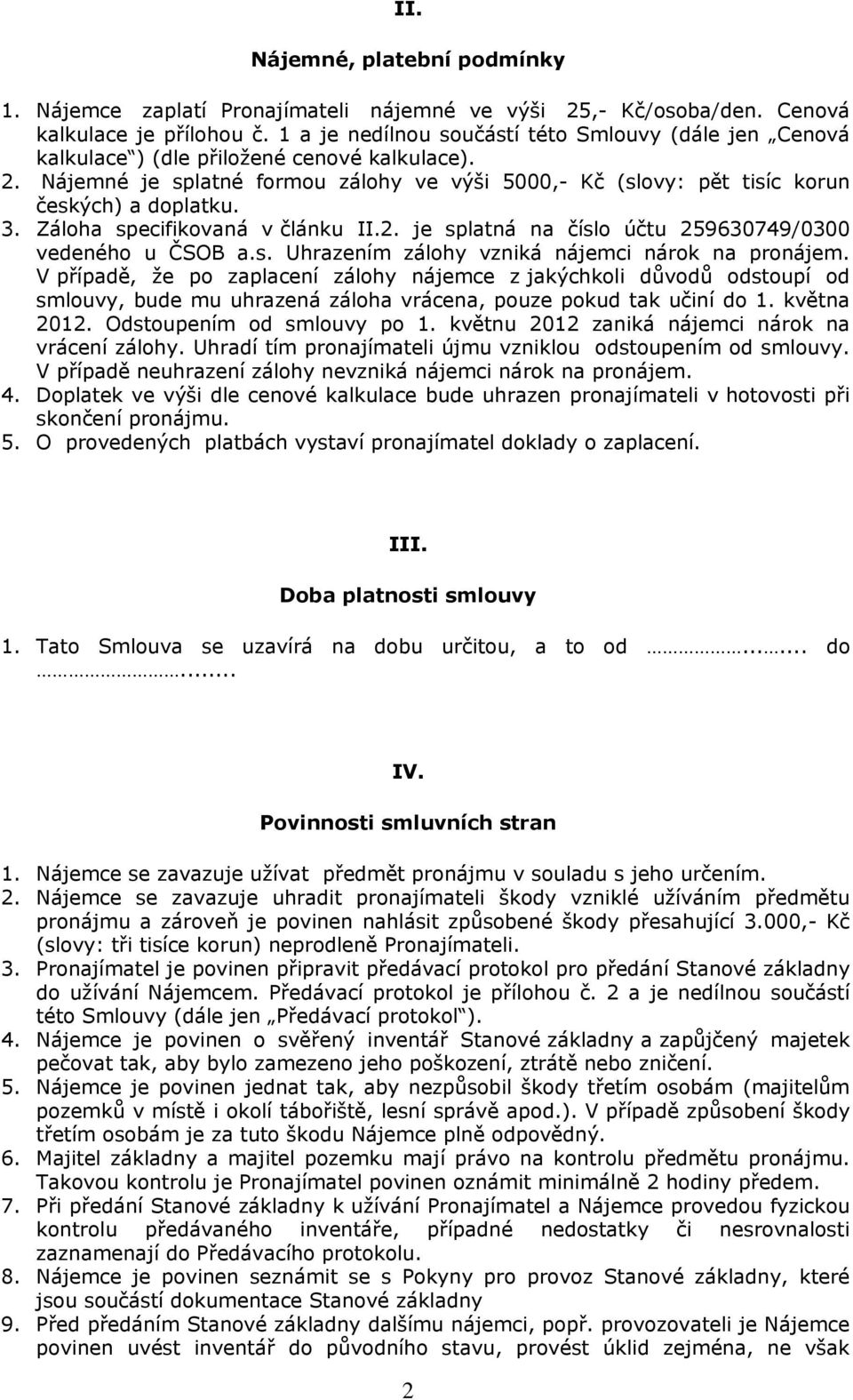 3. Záloha specifikovaná v článku II.2. je splatná na číslo účtu 259630749/0300 vedeného u ČSOB a.s. Uhrazením zálohy vzniká nájemci nárok na pronájem.